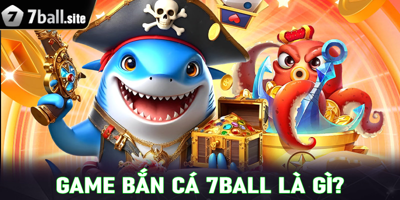 Game bắn cá 7Ball là gì?