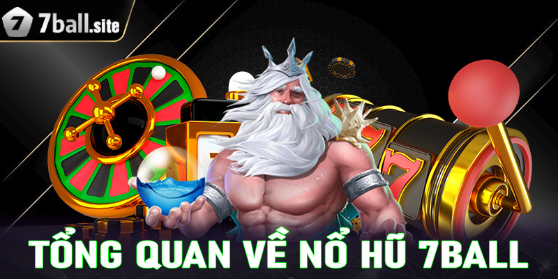 Khái quát tổng quan chung về sảnh game nổ hũ 7Ball