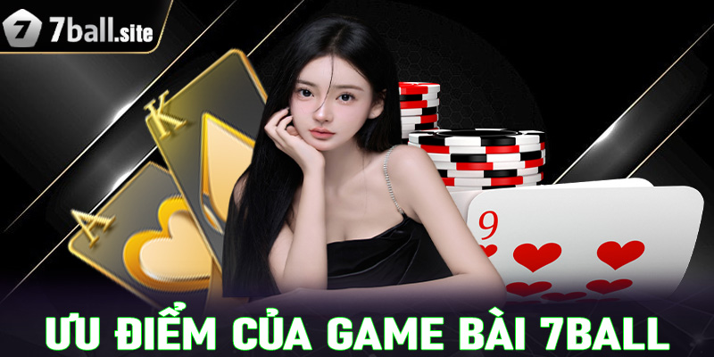 Những ưu điểm nổi bật mà sảnh cá cược game bài 7Ball hiện đang sở hữu 