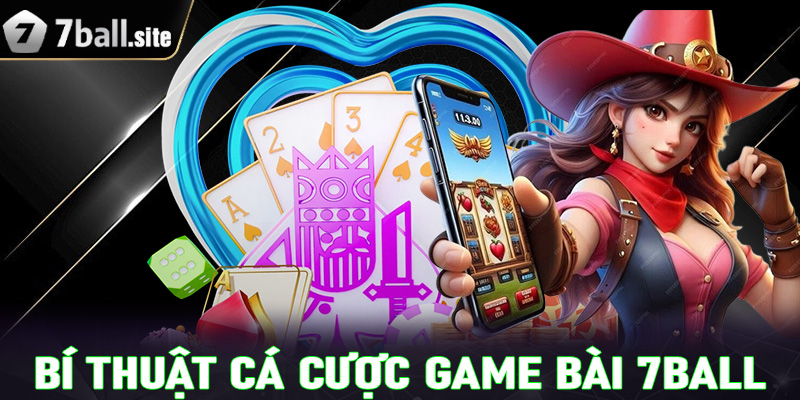 Chia sẻ bí thuật cá cược game bài 7Ball cực kỳ hiệu quả cho người mới 